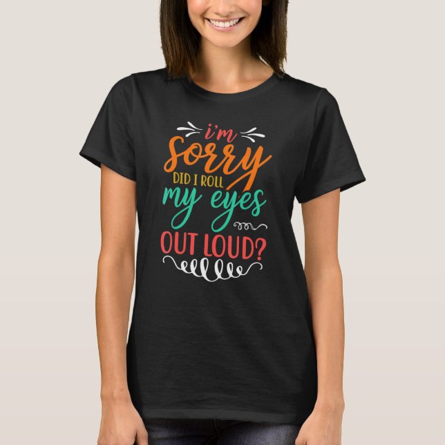 I'm Sorry Did I Roll My Eyes Out Loud  Sarcastic Q T-Shirt (Front)