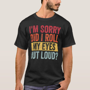 I'm Sorry Did I Roll My Eyes Out Loud Sarcastic R T-Shirt