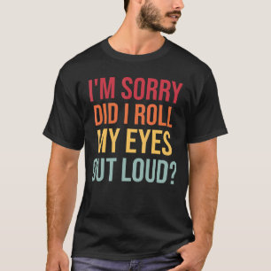 I'm Sorry Did I Roll My Eyes Out Loud Sarcastic Re T-Shirt