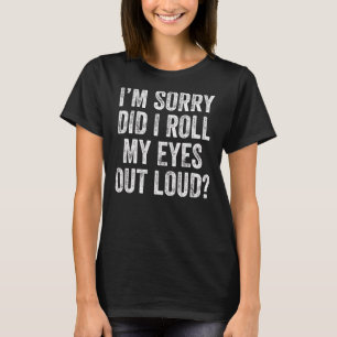 I'm Sorry Did I Roll My Eyes Out Loud Sarcastic S T-Shirt