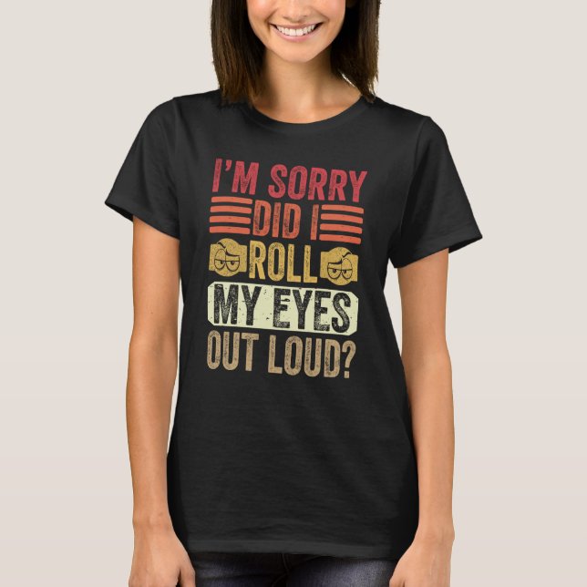 I'm Sorry Did I Roll My Eyes Out Loud Sarcastic Sa T-Shirt (Front)