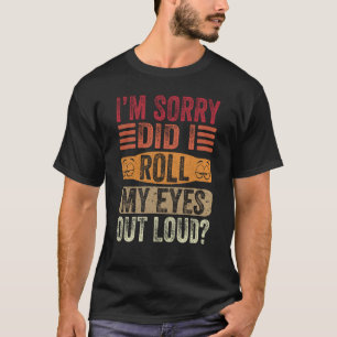 I'm Sorry Did I Roll My Eyes Out Loud Sarcastic Sa T-Shirt