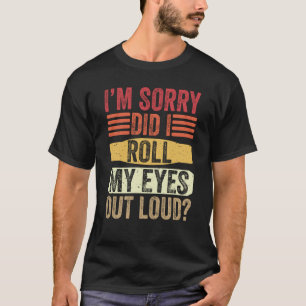 I'm Sorry Did I Roll My Eyes Out Loud Sarcastic T-Shirt