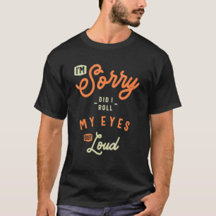 I'm Sorry Did I Roll My Eyes Out Loud Sarcastic T-Shirt