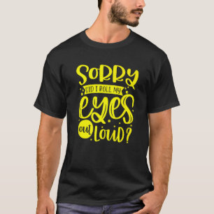 I'm Sorry Did I Roll My Eyes Out Loud Sarcastic T-Shirt
