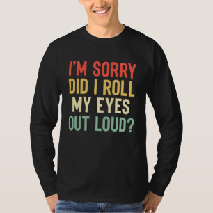 I'm Sorry Did I Roll My Eyes Out Loud  Sarcastic T-Shirt