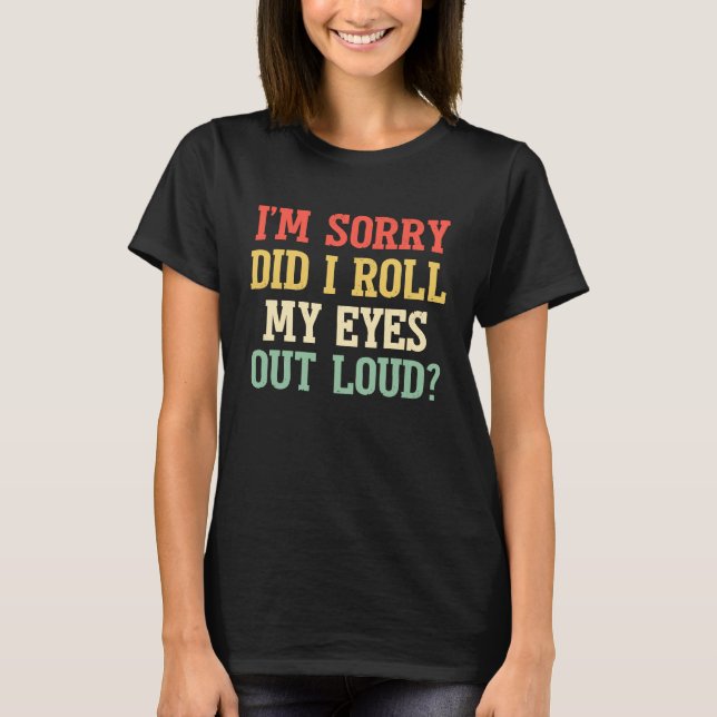 I'm Sorry Did I Roll My Eyes Out Loud  Sarcastic T-Shirt (Front)