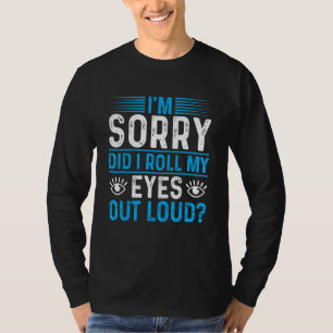 I'm Sorry Did I Roll My Eyes Out Loud Sarcastic T-Shirt