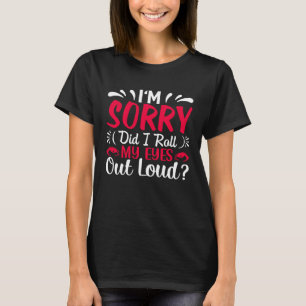 I'm Sorry Did I Roll My Eyes Out Loud  Sarcastic T-Shirt