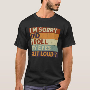 I'm Sorry Did I Roll My Eyes Out Loud  Saying Quot T-Shirt