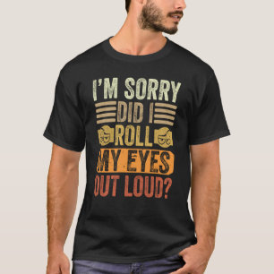 I'm Sorry Did I Roll My Eyes Out Loud Saying T-Shirt
