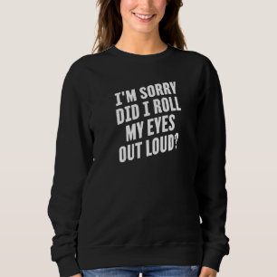 I'm Sorry Did I Roll My Eyes Out Loud Sweatshirt