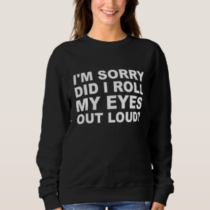 I'm Sorry Did I Roll My Eyes Out Loud Sweatshirt