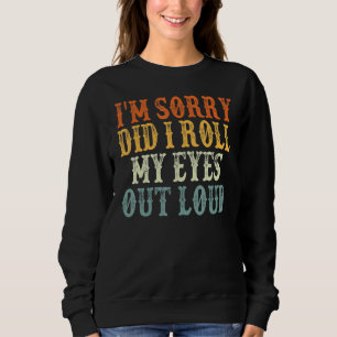 I'm Sorry Did I Roll My Eyes Out Loud Sweatshirt