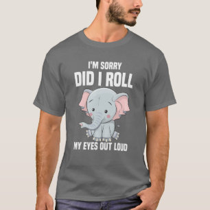 I'm Sorry Did I Roll My Eyes Out Loud T, Funny Ele T-Shirt