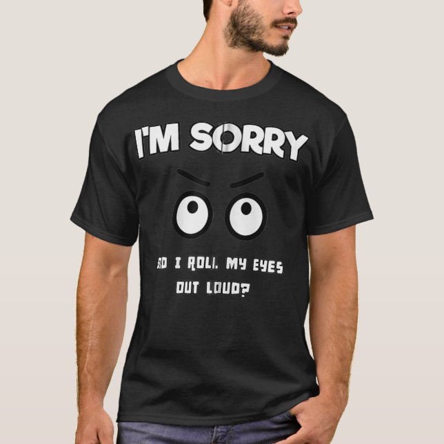 I'm sorry, did I roll my eyes out loud T-Shirt (Front)