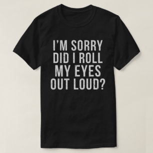 I'm Sorry Did I Roll My Eyes Out Loud T-Shirt