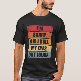 I'M Sorry Did I Roll My Eyes Out Loud T-Shirt