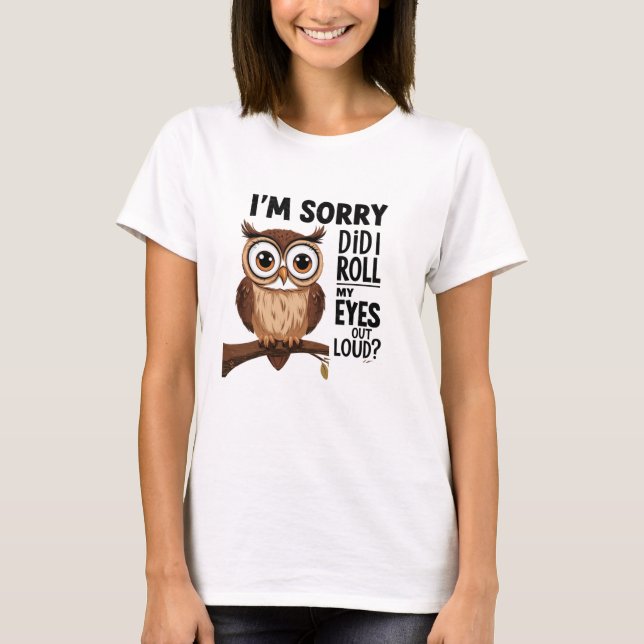 I'm Sorry Did I Roll My Eyes Out Loud T-Shirt (Front)