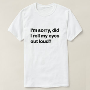 I'm Sorry Did I Roll My Eyes Out Loud T-Shirt