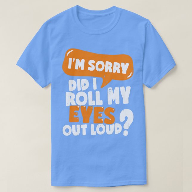 Im Sorry Did I Roll My Eyes Out Loud  T-Shirt (Design Front)