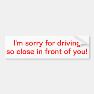 I'm sorry for driving so close in front of you! bumper sticker