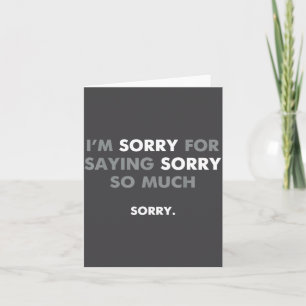 I'm Sorry For Saying Sorry So Much Card