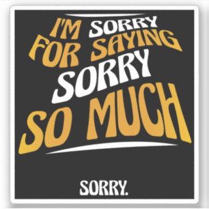 I'm Sorry For Saying Sorry So Much, Funny Apology