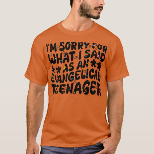 im sorry for what i said as an evangelical teenage T-Shirt