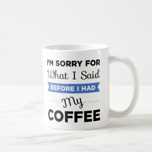 I'm Sorry For What I Said Before I Had My Coffee Coffee Mug