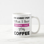 I'm Sorry For What I Said Before I Had My Coffee Coffee Mug<br><div class="desc">I'm Sorry For What I Said Before I Had My Coffee Mug featuring a modern,  fresh design. Not a morning person?</div>