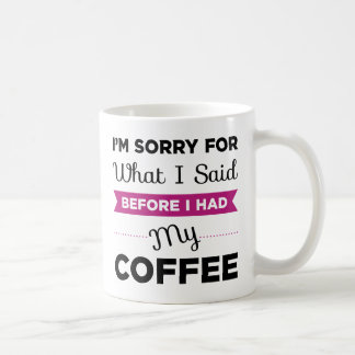 I'm Sorry For What I Said Before I Had My Coffee Coffee Mug