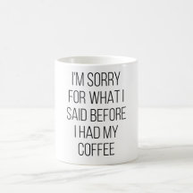 I'M Sorry For What I Said Before I Had My Coffee