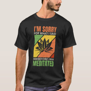 I'm Sorry For What I Said Before I Meditated Medit T-Shirt