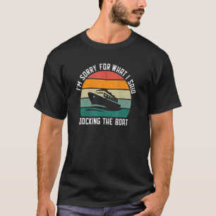 I'm sorry for what I said docking the boat T-Shirt