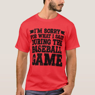 Im Sorry For What I Said Duringhe Baseball Game3 f T-Shirt