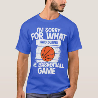 Im Sorry For What I Said Duringhe Basketball Game T-Shirt