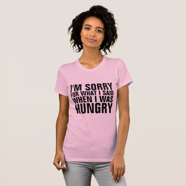 I'M SORRY FOR WHAT I SAID WHEN HUNGRY t-shirts (Front Full)