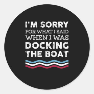 I'm Sorry For What I Said When I Was Docking Boat Classic Round Sticker