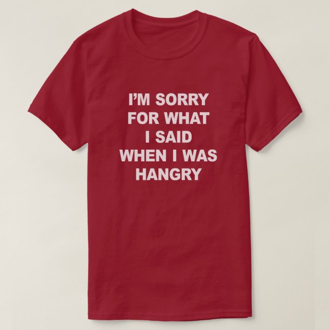 I'M SORRY FOR WHAT I SAID WHEN I WAS HANGRY T-Shirt (Design Front)