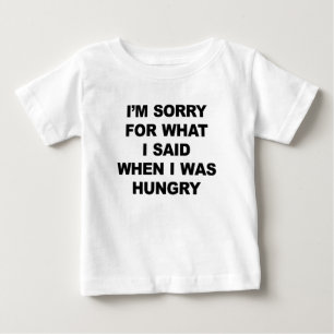 I'M SORRY FOR WHAT I SAID WHEN I WAS HUNGRY. BABY T-Shirt