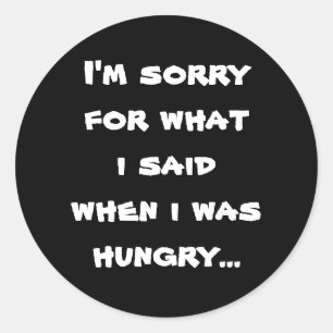 I'm sorry for what  i said when i was  hungry ... classic round sticker