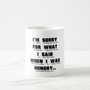 I'm sorry for what i said when i was hungry ... coffee mug