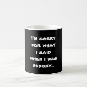 I'm sorry for what i said when i was hungry ... coffee mug