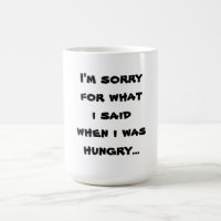 I'm sorry for what i said when i was hungry ...