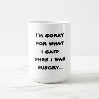 I'm sorry for what i said when i was hungry ... coffee mug