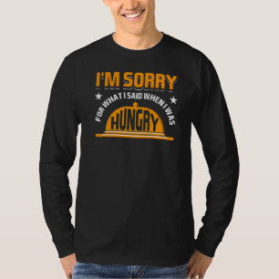 I'm Sorry For What I Said When I Was Hungry Food T-Shirt