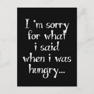 I'm sorry for what i said when i was hungry ... postcard