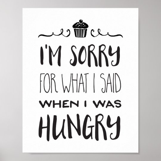I M Sorry For What I Said When I Was Hungry Poster Zazzle Co Uk