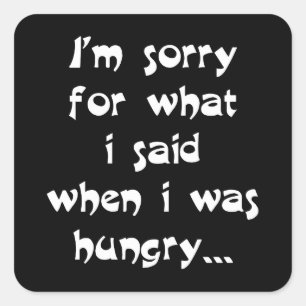 I'm sorry for what i said when i was hungry ... square sticker